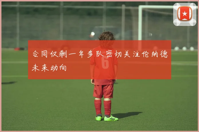 合同仅剩一年多队密切关注伦纳德未来动向