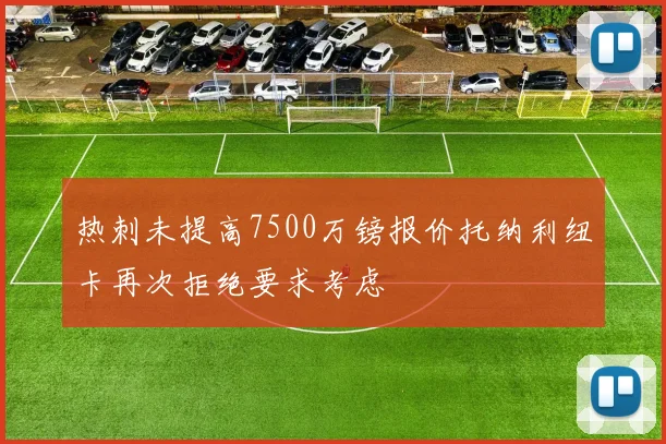 热刺未提高7500万镑报价托纳利纽卡再次拒绝要求考虑
