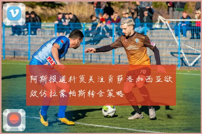 阿斯报道科莫关注贡萨洛加西亚欲效仿拉蒙帕斯转会策略