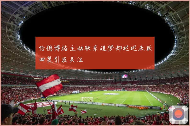 伦德博格主动联系追梦却迟迟未获回复引发关注