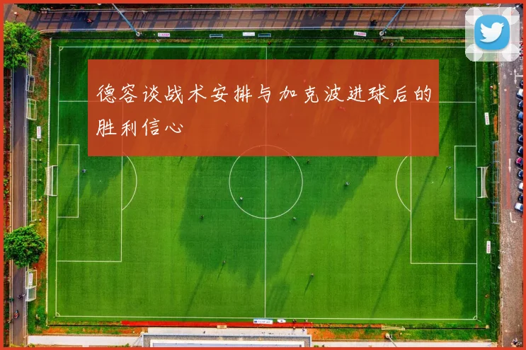 德容谈战术安排与加克波进球后的胜利信心