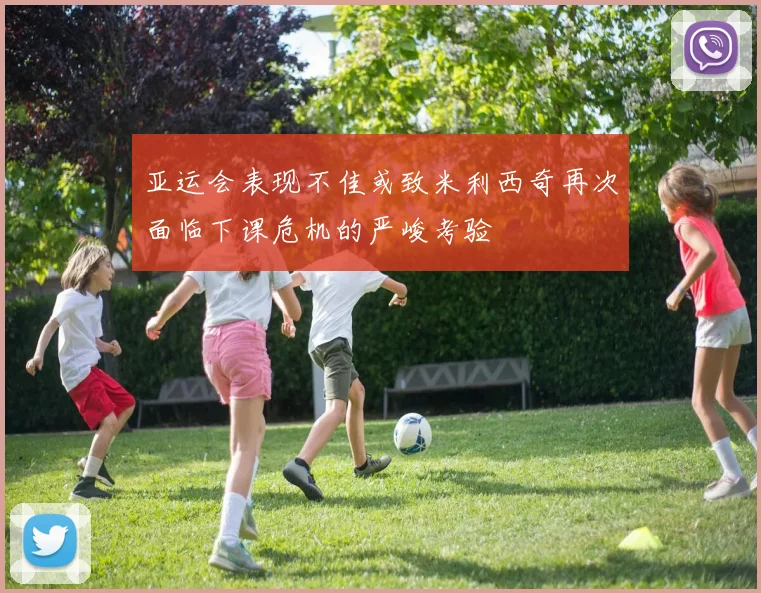 亚运会表现不佳或致米利西奇再次面临下课危机的严峻考验